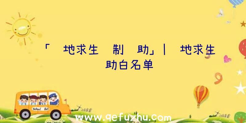 「绝地求生订制辅助」|绝地求生辅助白名单